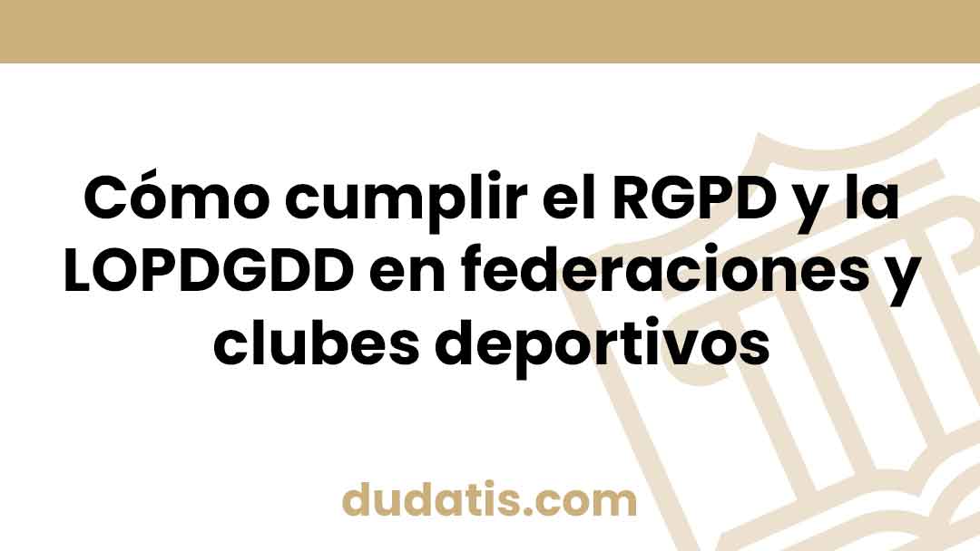 Cómo cumplir el RGPD y la LOPDGDD en federaciones y clubes deportivos