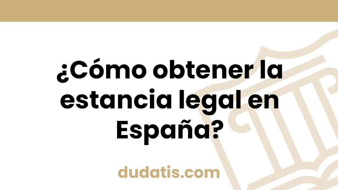 ¿Cómo obtener la estancia legal en España?