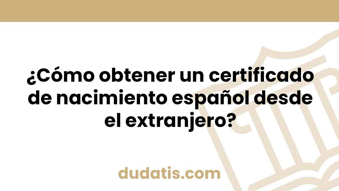 ¿Cómo obtener un certificado de nacimiento español desde el extranjero?