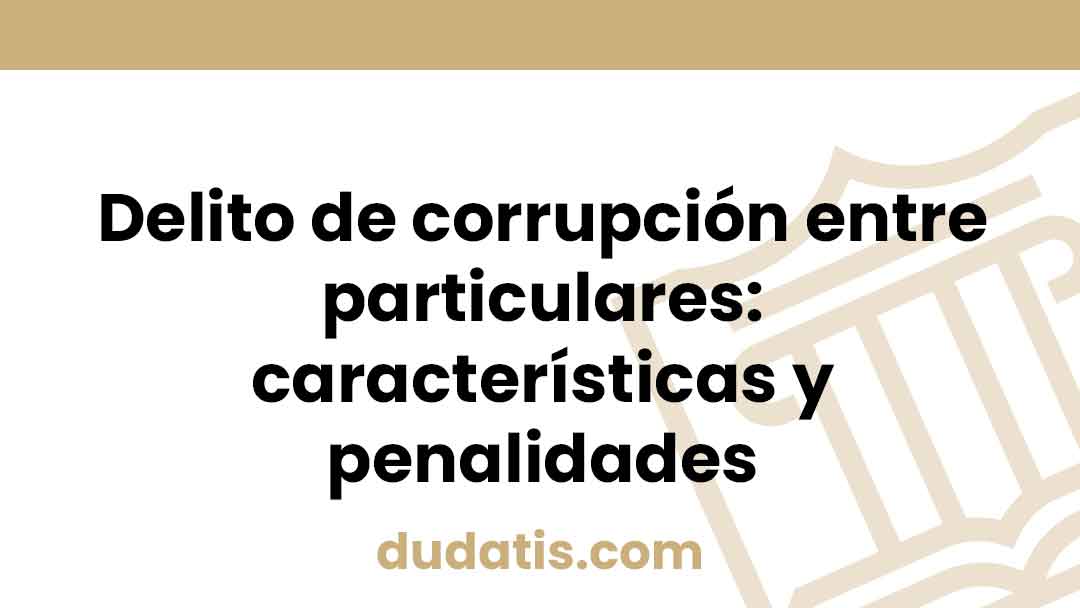 Delito de corrupción entre particulares: características y penalidades