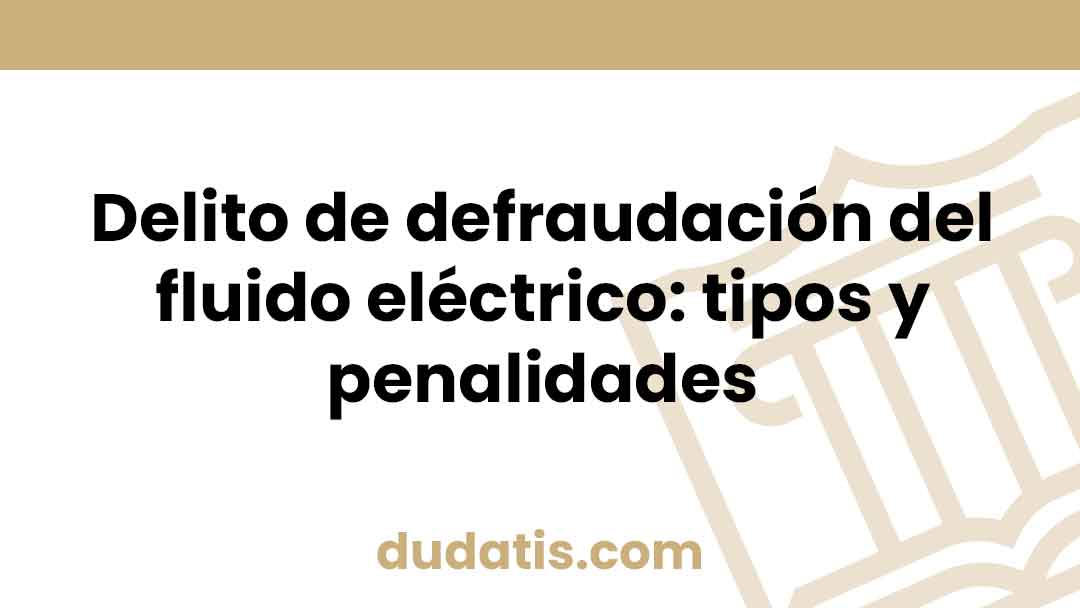 Delito de defraudación del fluido eléctrico: tipos y penalidades