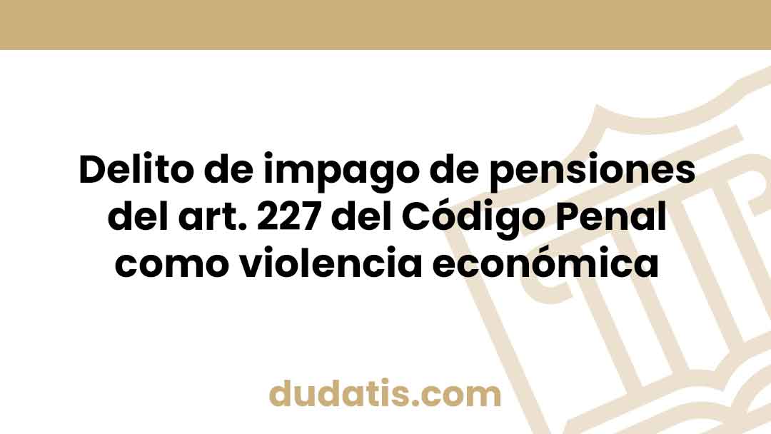 Delito de impago de pensiones del art. 227 del Código Penal como violencia económica