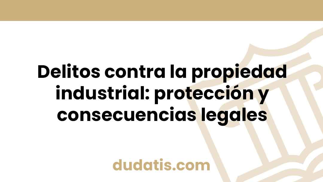 Delitos contra la propiedad industrial: protección y consecuencias legales