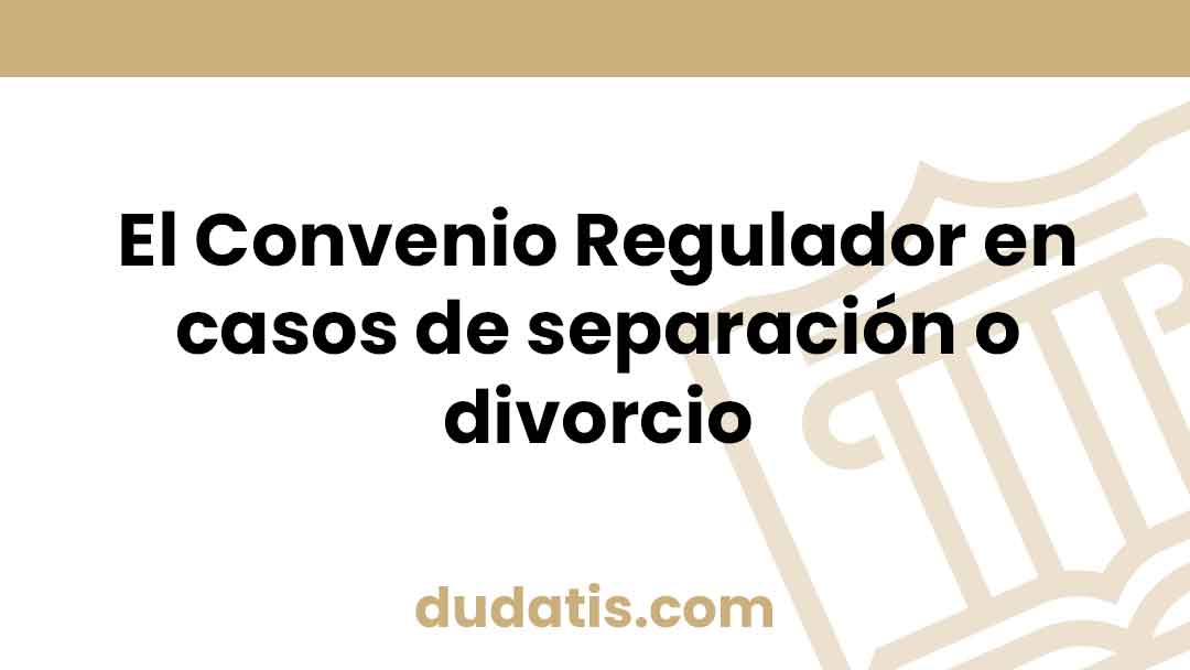 El Convenio Regulador en casos de separación o divorcio