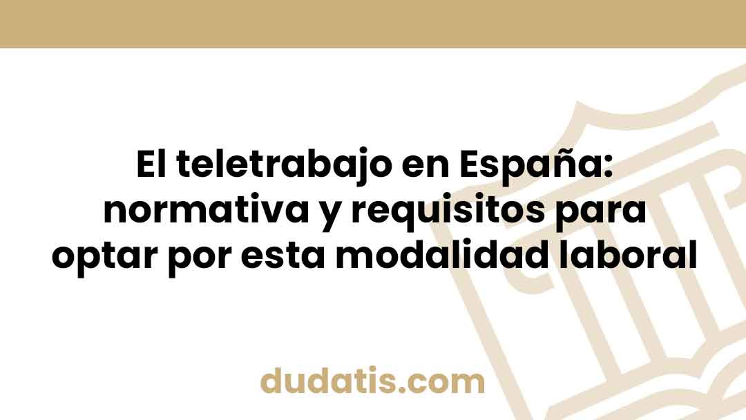 El teletrabajo en España: normativa y requisitos para optar por esta modalidad laboral