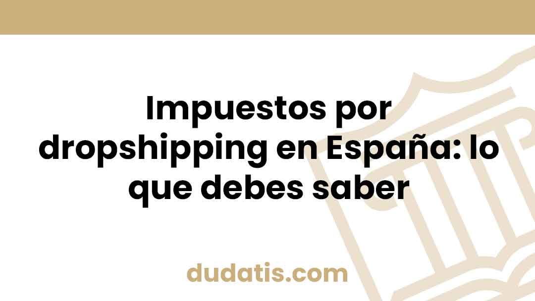 Impuestos por dropshipping en España: lo que debes saber