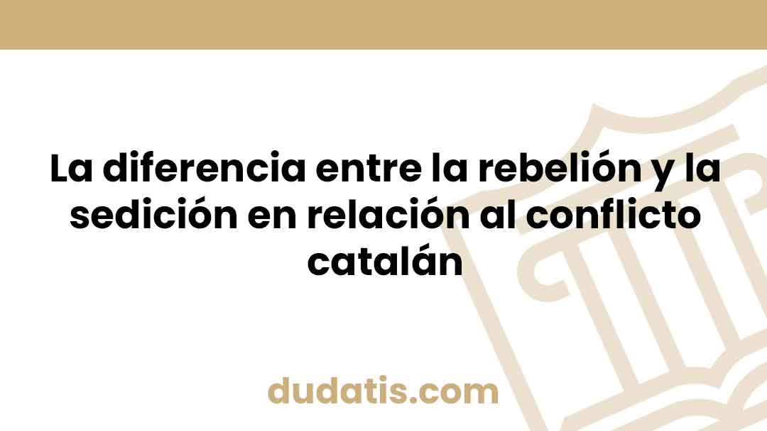 La diferencia entre la rebelión y la sedición en relación al conflicto catalán