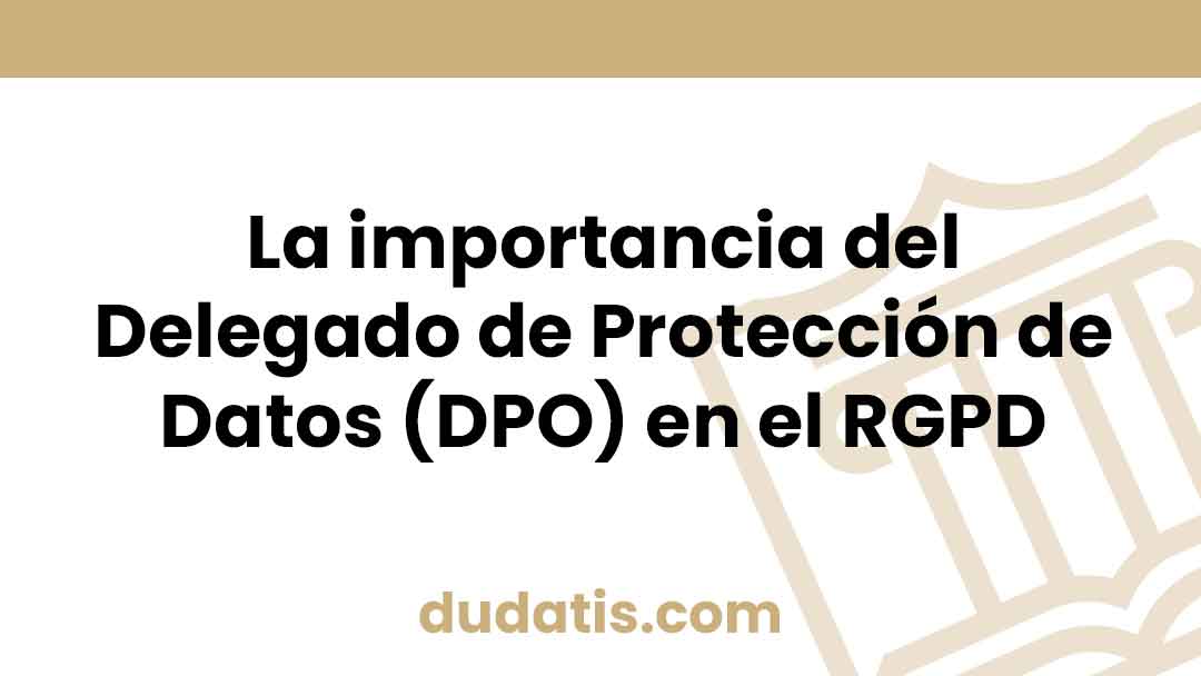La importancia del Delegado de Protección de Datos (DPO) en el RGPD
