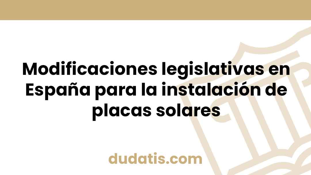 Modificaciones legislativas en España para la instalación de placas solares