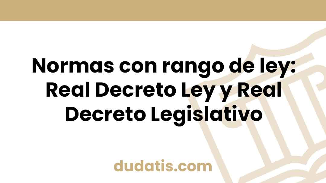 Normas con rango de ley: Real Decreto Ley y Real Decreto Legislativo