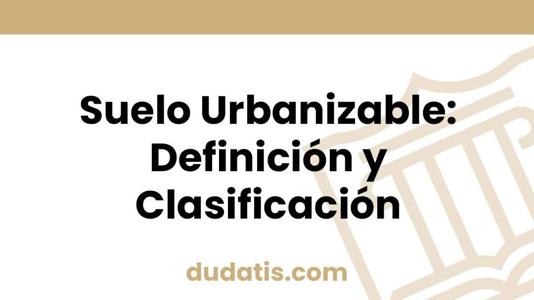 Suelo Urbanizable: Definición y Clasificación